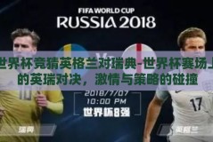 世界杯竞猜英格兰对瑞典-世界杯赛场上的英瑞对决，激情与策略的碰撞