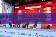 体彩竞彩世界杯怎么看-理性观赛，体彩竞彩世界杯的深度视角