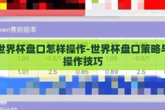 世界杯盘口怎样操作-世界杯盘口策略与操作技巧