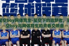 星空boy网体育生-星空下的追梦者，星空boy与网体育生的青春交响曲