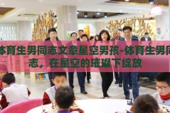 体育生男同志文章星空男孩-体育生男同志，在星空的璀璨下绽放