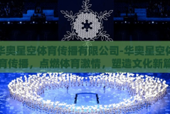 华奥星空体育传播有限公司-华奥星空体育传播，点燃体育激情，塑造文化新篇章
