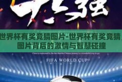 世界杯有奖竞猜图片-世界杯有奖竞猜，图片背后的激情与智慧碰撞