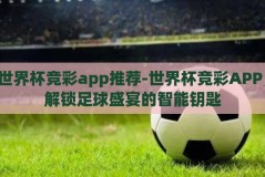 世界杯竞彩app推荐-世界杯竞彩APP，解锁足球盛宴的智能钥匙