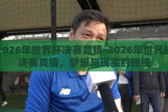 2026年世界杯决赛竞猜-2026年世界杯决赛竞猜，梦想与现实的碰撞