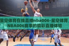 星空体育在线直播nba006-星空体育，NBA006赛事的精彩直播体验
