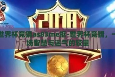 世界杯竞猜as83me抠-世界杯竞猜，一场智慧与运气的较量