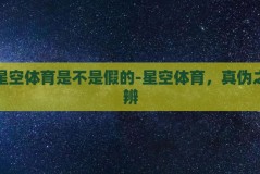 星空体育是不是假的-星空体育，真伪之辨