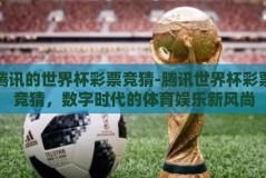 腾讯的世界杯彩票竞猜-腾讯世界杯彩票竞猜，数字时代的体育娱乐新风尚