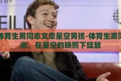 体育生男同志文章星空男孩-体育生男同志，在星空的映照下绽放
