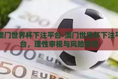 澳门世界杯下注平台-澳门世界杯下注平台，理性审视与风险防范