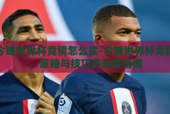 今晚世界杯竞猜怎么买-今晚世界杯竞猜，策略与技巧的深度指南