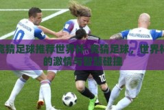 竞猜足球推荐世界杯-竞猜足球，世界杯的激情与智慧碰撞