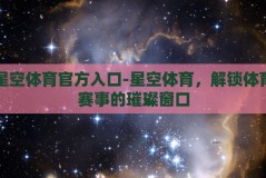 星空体育官方入口-星空体育，解锁体育赛事的璀璨窗口