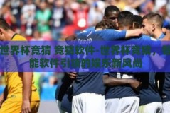 世界杯竞猜 竞猜软件-世界杯竞猜，智能软件引领的娱乐新风尚