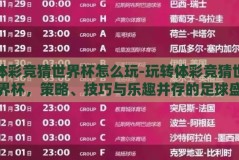 体彩竞猜世界杯怎么玩-玩转体彩竞猜世界杯，策略、技巧与乐趣并存的足球盛宴