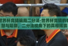 世界杯竞猜骗局二分法-世界杯竞猜的智慧与陷阱，二分法视角下的真相揭露