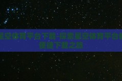 星空体育平台下载-探索星空体育平台的便捷下载之旅