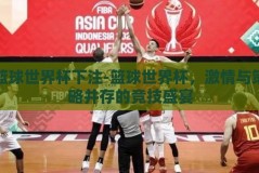 篮球世界杯下注-篮球世界杯，激情与策略并存的竞技盛宴