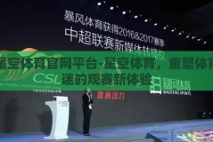星空体育官网平台-星空体育，重塑体育迷的观赛新体验