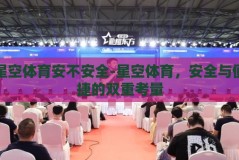 星空体育安不安全-星空体育，安全与便捷的双重考量