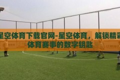 星空体育下载官网-星空体育，解锁精彩体育赛事的数字钥匙