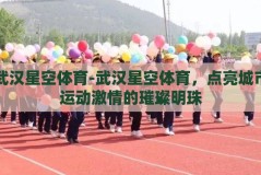 武汉星空体育-武汉星空体育，点亮城市运动激情的璀璨明珠
