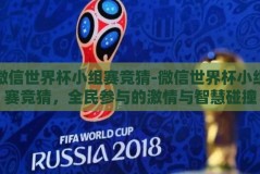 微信世界杯小组赛竞猜-微信世界杯小组赛竞猜，全民参与的激情与智慧碰撞