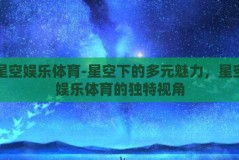 星空娱乐体育-星空下的多元魅力，星空娱乐体育的独特视角