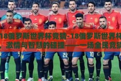 18俄罗斯世界杯竞猜-18俄罗斯世界杯，激情与智慧的碰撞——一场全民竞猜的盛宴