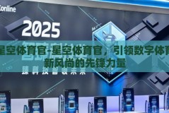 星空体育官-星空体育官，引领数字体育新风尚的先锋力量