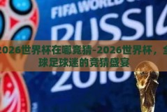 2026世界杯在哪竞猜-2026世界杯，全球足球迷的竞猜盛宴