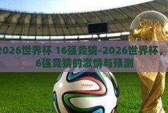 2026世界杯 16强竞猜-2026世界杯，16强竞猜的激情与预测