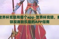 世界杯竞猜用哪个app-世界杯竞猜，解锁观赛新乐趣的APP指南