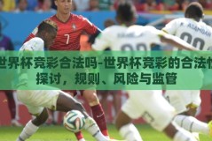 世界杯竞彩合法吗-世界杯竞彩的合法性探讨，规则、风险与监管