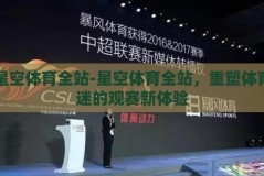星空体育全站-星空体育全站，重塑体育迷的观赛新体验