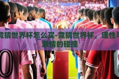 竞猜世界杯怎么买-竞猜世界杯，理性与激情的碰撞