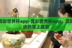 竞彩世界杯app-竞彩世界杯app，足球迷的掌上盛宴