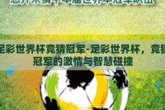 足彩世界杯竞猜冠军-足彩世界杯，竞猜冠军的激情与智慧碰撞