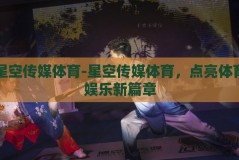 星空传媒体育-星空传媒体育，点亮体育娱乐新篇章