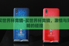 买世界杯竞猜-买世界杯竞猜，激情与策略的碰撞