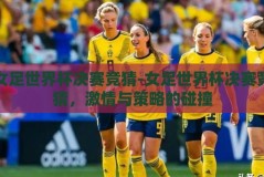 女足世界杯决赛竞猜-女足世界杯决赛竞猜，激情与策略的碰撞