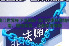 澳门世界杯下注网址-澳门世界杯竞猜指南，理性观赛，远离非法赌博