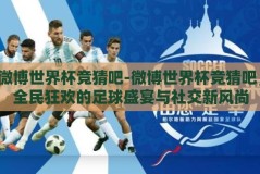 微博世界杯竞猜吧-微博世界杯竞猜吧，全民狂欢的足球盛宴与社交新风尚