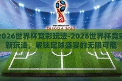 2026世界杯竞彩玩法-2026世界杯竞彩新玩法，解锁足球盛宴的无限可能