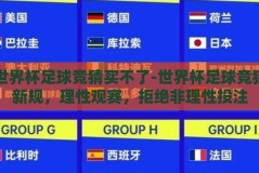 世界杯足球竞猜买不了-世界杯足球竞猜新规，理性观赛，拒绝非理性投注