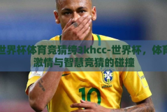 世界杯体育竞猜绔3khcc-世界杯，体育激情与智慧竞猜的碰撞