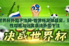 世界杯外围下注网-世界杯足球盛宴，理性观赛与远离非法外围下注