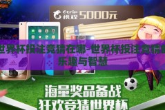 世界杯投注竞猜在哪-世界杯投注竞猜的乐趣与智慧