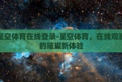 星空体育在线登录-星空体育，在线观赛的璀璨新体验